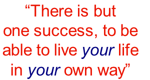 “There is but 
one success, to be 
able to live your life 
in your own way”